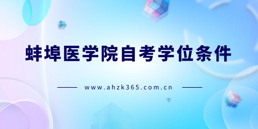 蚌埠醫(yī)學(xué)院自考本科學(xué)位條件 蚌埠醫(yī)學(xué)院自考本科學(xué)位條件
